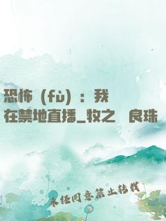 恐怖復(fù)蘇：我在禁地直播